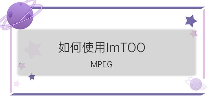 如何使用ImTOO（MPEG Encoder Wizard 3改变视频的相关设置）